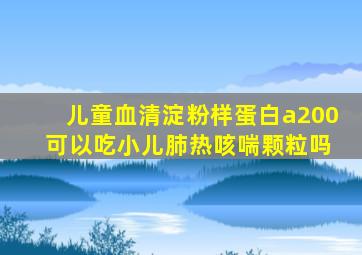 儿童血清淀粉样蛋白a200 可以吃小儿肺热咳喘颗粒吗